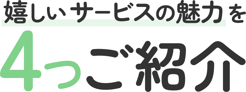 嬉しいサービスの魅力を4つご紹介