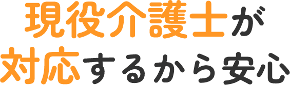 現役介護士が対応するから安心